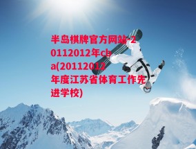 半岛棋牌官方网站-20112012年cba(20112012年度江苏省体育工作先进学校)