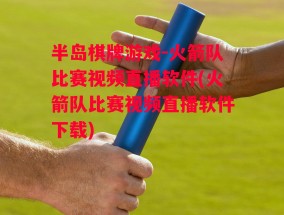 半岛棋牌游戏-火箭队比赛视频直播软件(火箭队比赛视频直播软件下载)