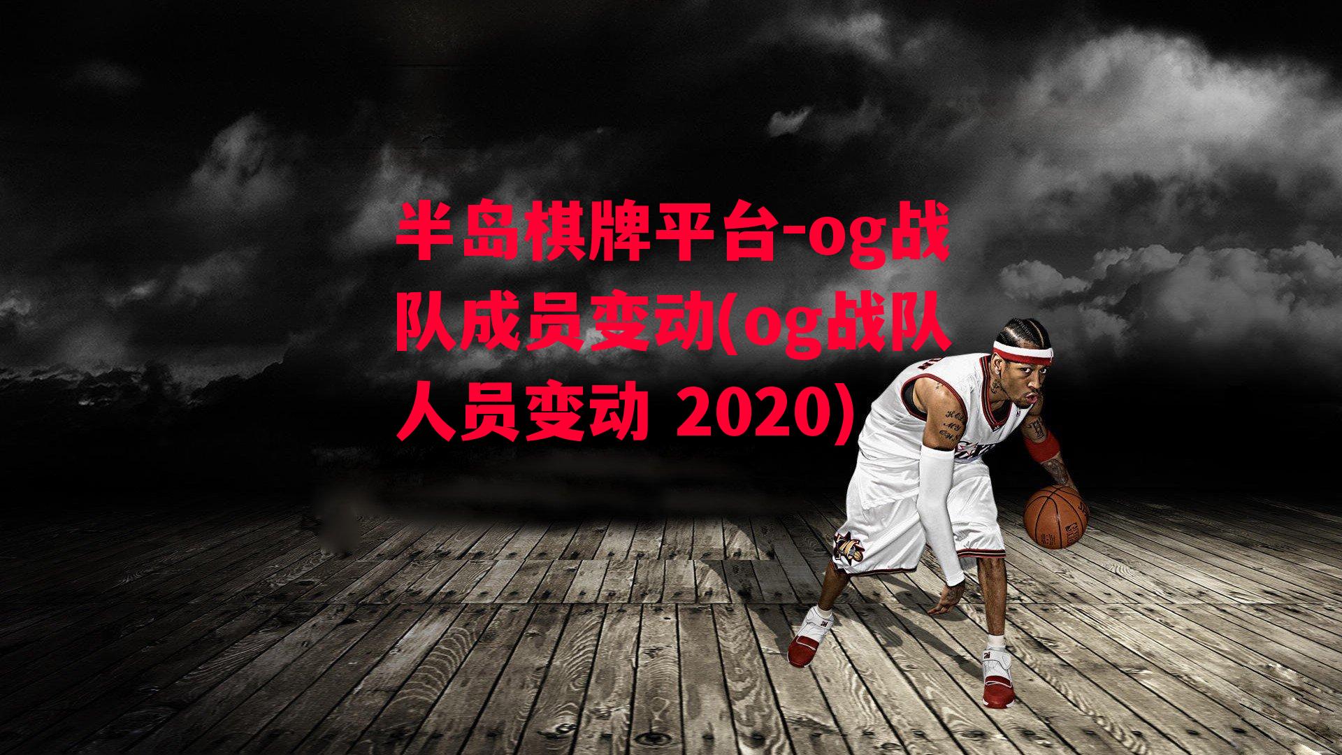 og战队成员变动(og战队人员变动 2020)