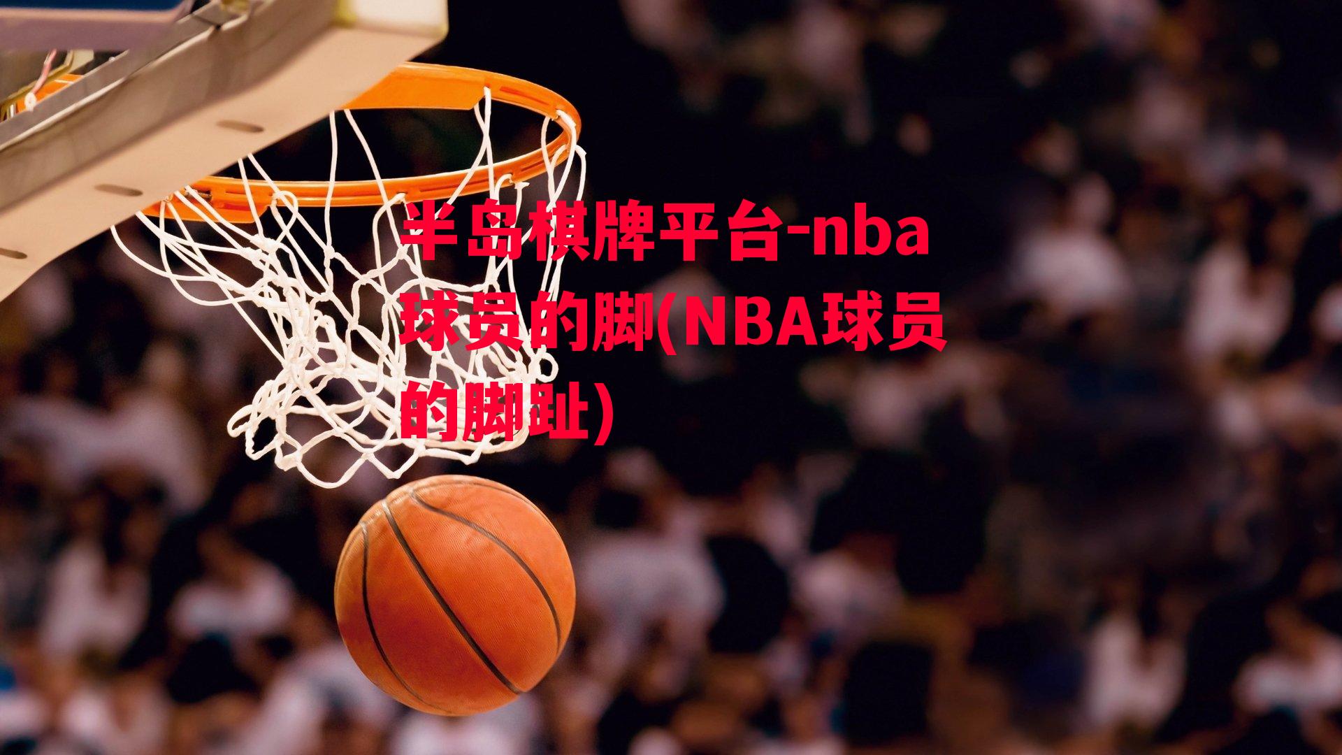 nba球员的脚(NBA球员的脚趾)